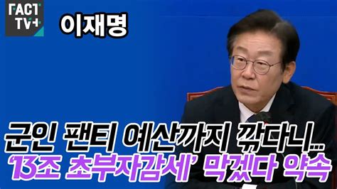 이재명 “군인 팬티 예산까지 깎다니尹 ‘13조 초부자감세 막겠다 약속” Youtube