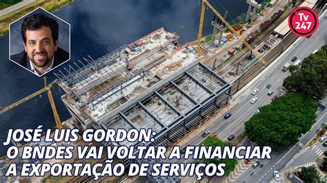 Jos Luis Gordon O Bndes Vai Voltar A Financiar A Exporta O De