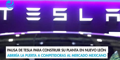 Pausa de Tesla para construir su planta en Nuevo León abriría la puerta