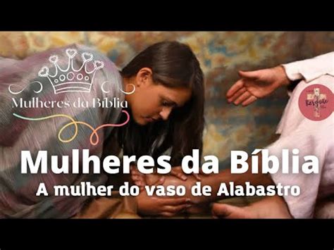 A Mulher Do Vaso De Alabastro Mulheres Da B Blia Youtube