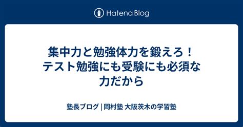 集中力と勉強体力を鍛えろ！テスト勉強にも受験にも必須な力だから 塾長ブログ 岡村塾 大阪茨木の学習塾