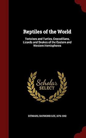 Reptiles Of The World Tortoises And Turtles Crocodilians Lizards And