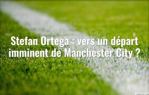 Stefan Ortega vers un départ imminent de Manchester City