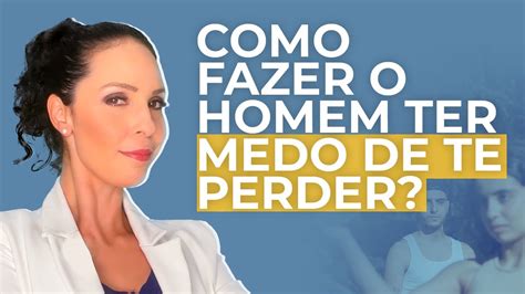 Como Fazer O Homem Ter Medo De Te Perder Youtube