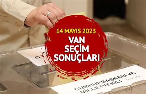 Van SeÇİm SonuÇlari 2023 14 Mayıs Cumhurbaşkanlığı Ve 28 Dönem