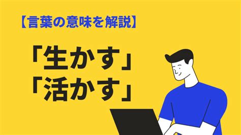 生かすと活かすの意味の違いと使い分け｜例文や英語表現も紹介 Bizlog