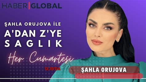 ŞAHLA ORUJOVA İLE A DAN Z YE SAĞLIK HABER GLOBAL 13 BÖLÜM YouTube