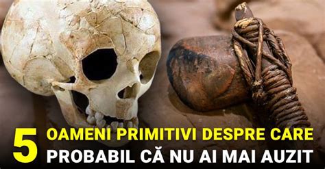 5 specii de oameni primitivi despre care probabil că nu ai mai auzit