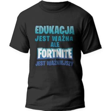 Koszulka Edukacja Jest Ważna ale Fortnite Wazniejszy Niska cena na