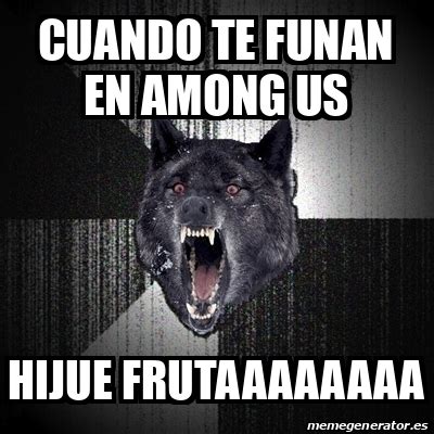 Meme Insanity Wolf Cuando Te Funan En Among Us Hijue Frutaaaaaaaa