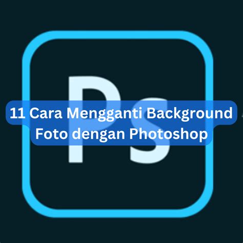 11 Cara Mengganti Background Foto Dengan Photoshop