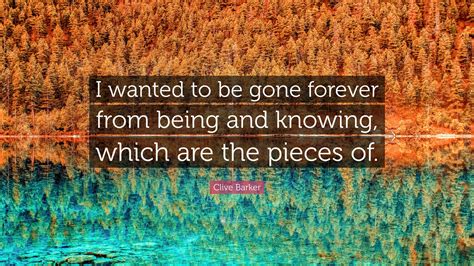 Clive Barker Quote “i Wanted To Be Gone Forever From Being And Knowing