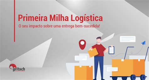 Primeira milha logística impacto em uma entrega bem sucedida Gritsch