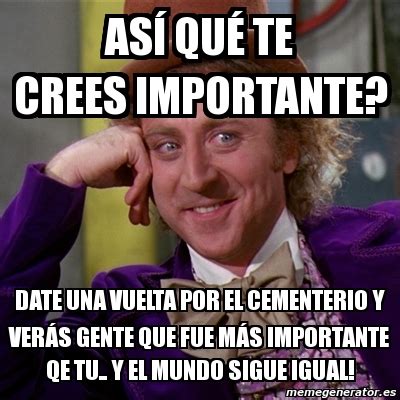 Meme Willy Wonka As Qu Te Crees Importante Date Una Vuelta Por El