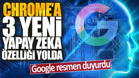 Google resmen duyurdu Chrome a 3 yeni yapay zeka özelliği yolda