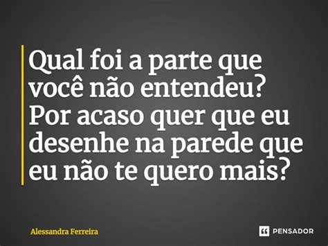 Qual foi a parte que você não Alessandra Ferreira Pensador