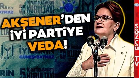 İYİ Parti de Tarihi Anlar Meral Akşener den Veda Sözleri Son Kez