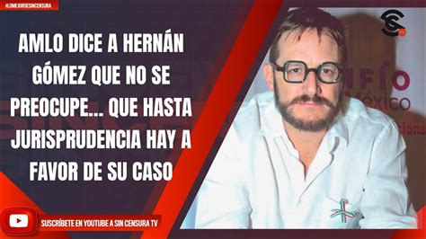 Amlo Dice A HernÁn GÓmez Que No Se Preocupe Que Hasta Jurisprudencia Hay A Favor De Su Caso