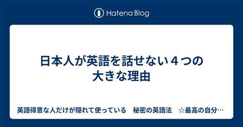 日本人が英語を話せない4つの大きな理由 英語得意な人だけが隠れて使っている 秘密の英語法 最高の自分へ