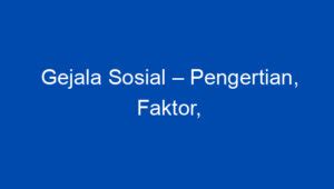 Gejala Sosial Pengertian Faktor Jenis Jenis Dampak Dan Contoh