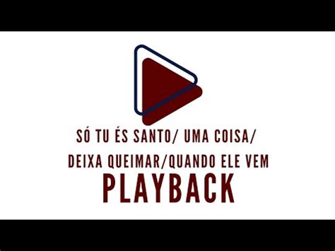 SÓ TU ÉS SANTO uma COISA Deixa queimar Quando ele vem PLAYBACK