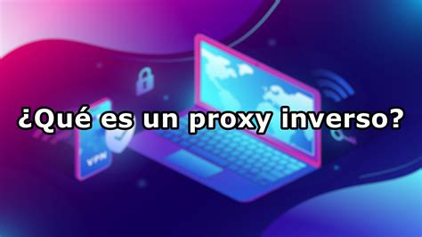 ¿qué Es Un Reverse Proxy O Proxy Inverso Cultura Informática