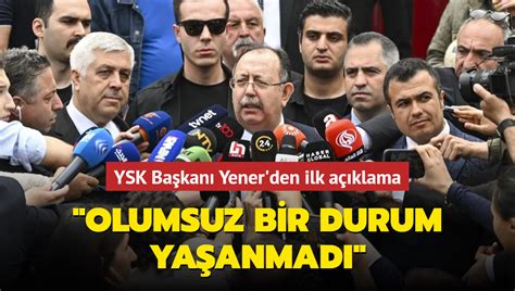 YSK Başkanı Ahmet Yener Olumsuz bir durum yaşanmadı