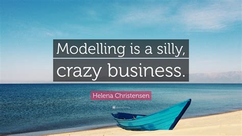 Helena Christensen Quote Modelling Is A Silly Crazy Business”