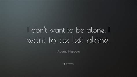 Audrey Hepburn Quote I Dont Want To Be Alone I Want To Be Left Alone