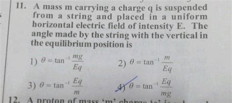 11 A Mass M Carrying A Charge Q Is Suspended From A String And Placed