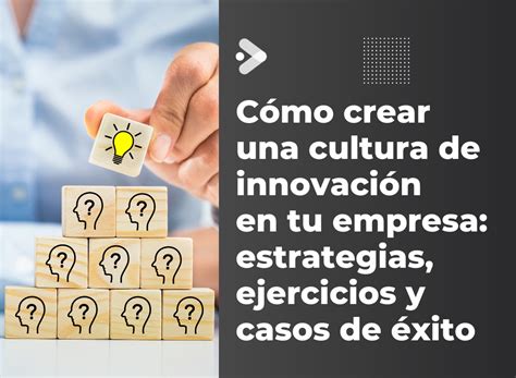 Cómo Crear Una Cultura De Innovación En Tu Empresa Estrategias