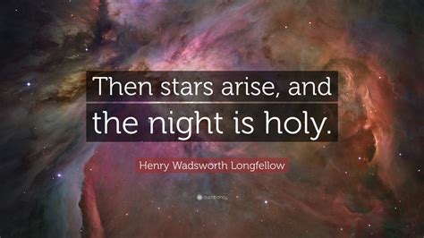 Henry Wadsworth Longfellow Quote Then Stars Arise And The Night Is