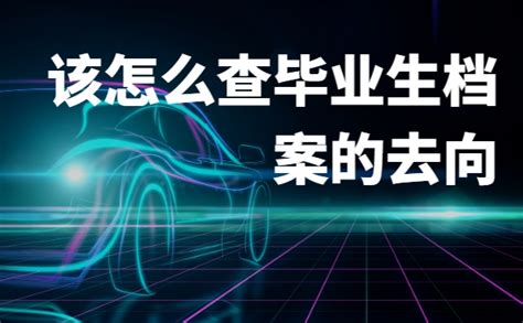 该怎么查毕业生档案的去向？最新查询流程千万不要错过！ 档案服务网