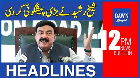 Dawn News Headlines Pm Sheikh Rasheed Ne Bari Peshgoi Kar Di