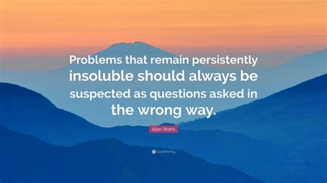 Alan Watts Quote “problems That Remain Persistently Insoluble Should