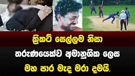 ක්‍රිකට් සෙල්ලම නිසා තරුණයෙක්ට සිදු වූ අහස පොලොව නුහුලන අපරාදේ මෙන්න