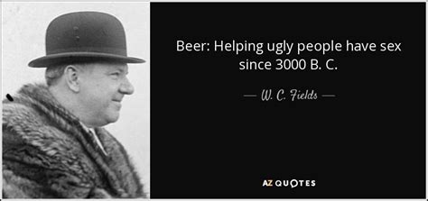 W C Fields Quote Beer Helping Ugly People Have Sex Since 3000 B C