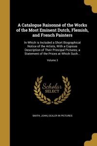 A Catalogue Raisonne Of The Works Of The Most Eminent Dutch Flemish