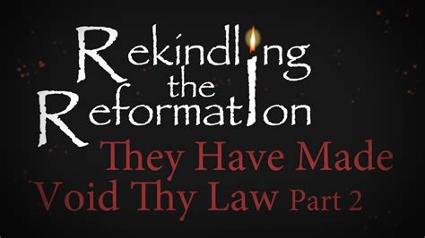 They Have Made Void Thy Law Part Ii Rekindling The Reformation