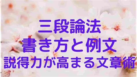 【三段論法の書き方と例文】説得力が高まる文章術をわかりやすく解説 桜御前のwebライター講座