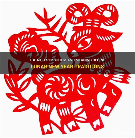 The Rich Symbolism And Meaning Behind Lunar New Year Traditions