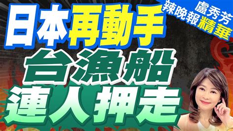 日本扣宜蘭漁船押往石垣島 索150萬日圓｜日本再動手 台漁船連人押走｜【盧秀芳辣晚報】精華版 中天新聞ctinews Youtube