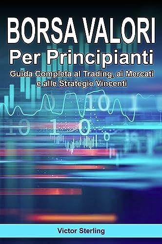 Borsa Valori Per Principianti Guida Completa Al Trading Ai Mercati E