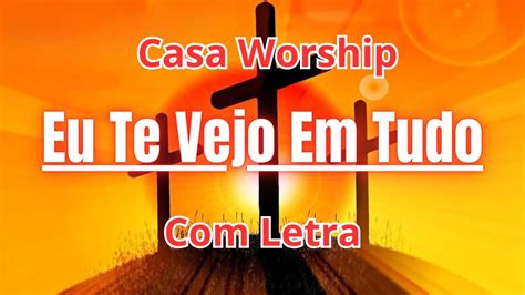 Eu Te Vejo Em Tudo Casa Worship Letra As Melhores M Sicas