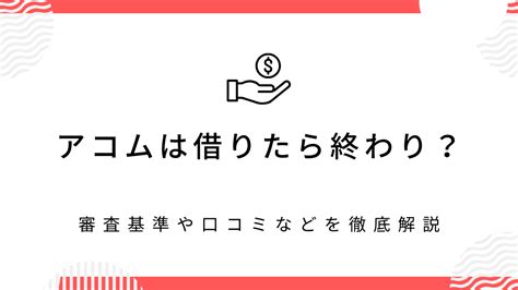 アコムは借りたら終わりって本当？実際に利用して人の口コミや評判の紹介！