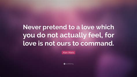 Alan Watts Quote “never Pretend To A Love Which You Do Not Actually