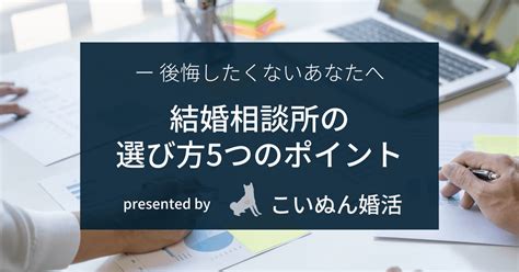 後悔したくない人のための「結婚相談所の選び方」 こいぬん婚活