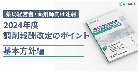 2024年度 診療報酬（調剤報酬）改定でどう変わる？ メディコム ウィーメックス株式会社（旧phc株式会社）