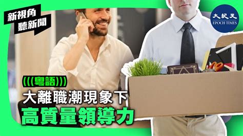 大離職潮現象下 高質量領導力 香港大紀元新唐人聯合新聞頻道 新視角聽新聞 Youtube