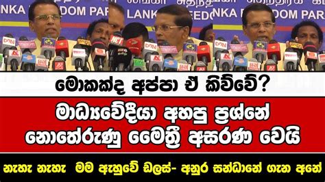 මාධ්‍යවේදීයා අහපු ප්‍රශ්නේ නොතේරුණු මෛත්‍රී අසරණ වෙයි Youtube